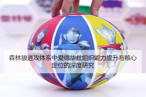 森林狼进攻体系中爱德华兹组织能力提升与核心定位的深度研究