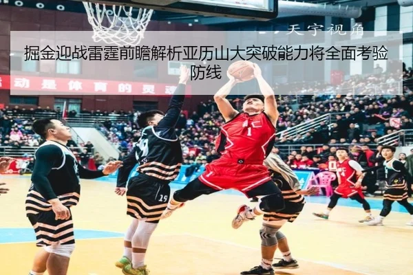 掘金迎战雷霆前瞻解析亚历山大突破能力将全面考验防线