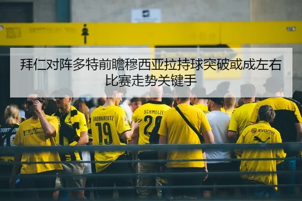拜仁对阵多特前瞻穆西亚拉持球突破或成左右比赛走势关键手